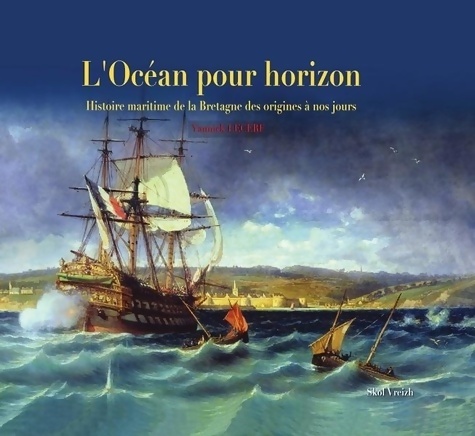 L'océan pour horizon : Histoire maritime de la Bretagne des origines à nos jours - Yannick Lecerf