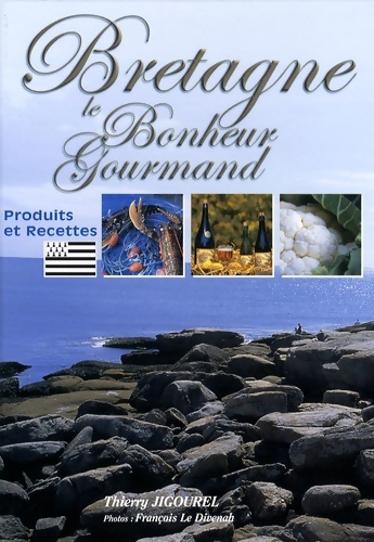 Bretagne Le Bonheur Gourmand : Produits et recettes - Thierry Jigourel