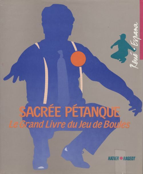 Sacrée pétanque. Le grand livre du jeu de boules - René Espana