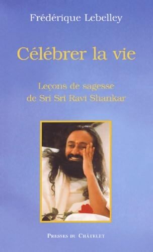 Célébrer la vie : Sri Sri Ravi Shankar - Frédérique Lebelley