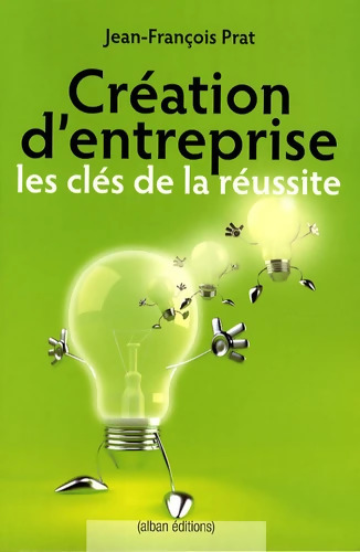 Création d'entreprise les clés de la réussite - Jean-François Prat