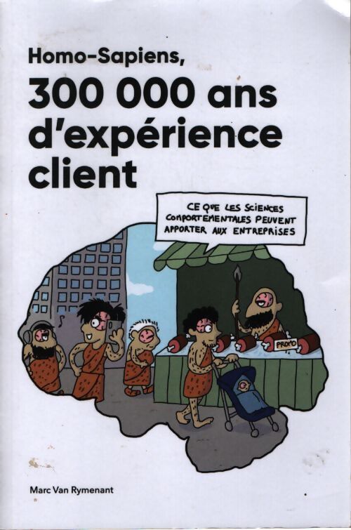 Homo-sapiens 300 000 ans d'expérience client - Marc Van Rymenant