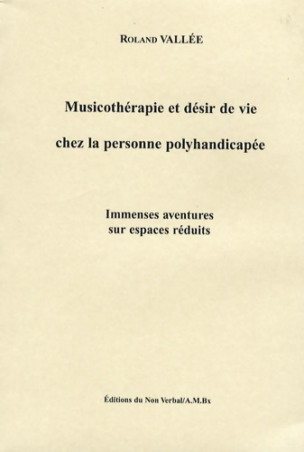 Musicothérapie et désir de vie chez la personne polyhandicapée : Immenses aventures sur espaces réduits - Roland Vallée
