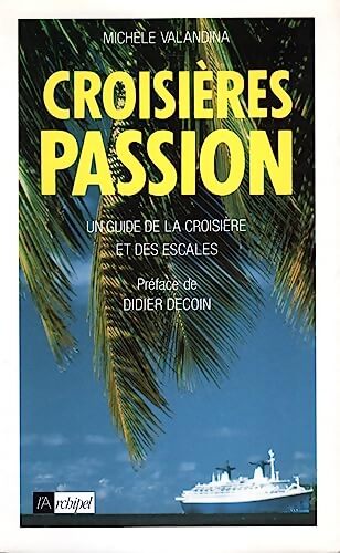 Croisières passion : Un guide de la croisière et des escales - Michèle Valandina