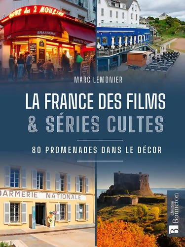 La France des films et séries cultes. En promenade dans le décor - Marc Lemonier