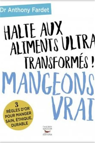 Halte aux aliments ultra transformés ! Mangeons vrai - Anthony Fardet