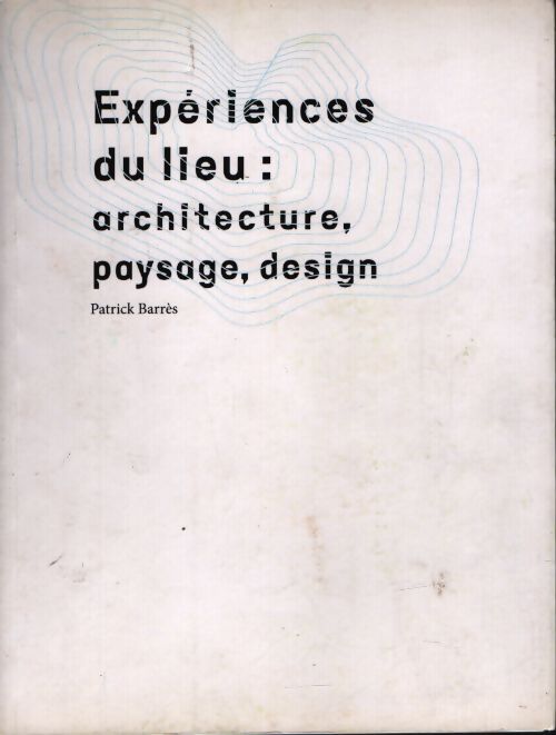 Experiences du lieu : Architecture paysage design - Patrick Barrès