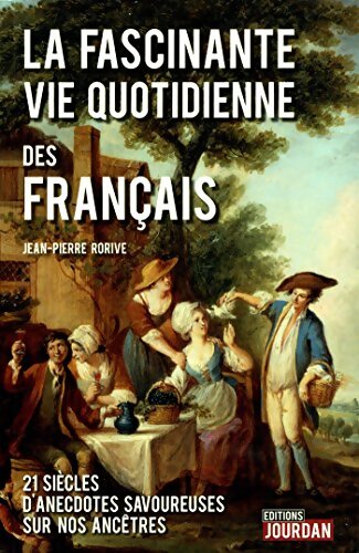La fascinante vie quotidienne des français : 21 siècles d'anecdotes savoureuses sur nos ancêtres - Jean-Pierre Rorive