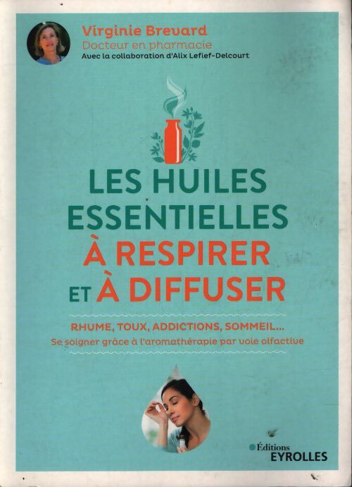 Les huiles essentielles à respirer et à diffuser : Rhume toux addictions sommeil... Se soigner grâce à l'aromathérapie par voie olfactive - Alix