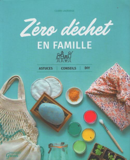 Zéro déchet en famille : Astuces conseils et diy - Claire Lagrange
