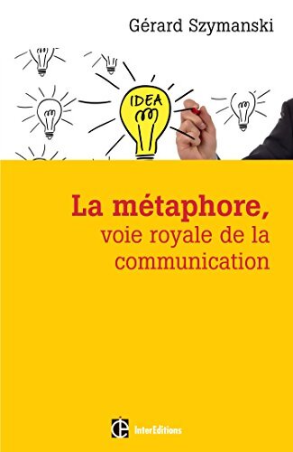 La métaphore voie royale de la communication - 2e éd. : Pour susciter l'adhésion favoriser le changement mémoriser convaincre réveiller... - Gérard Szymanski