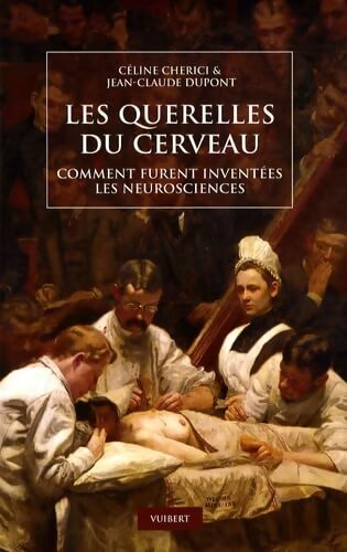 Les querelles du cerveau : Comment furent inventées les neurosciences - Jean-Claude Dupont