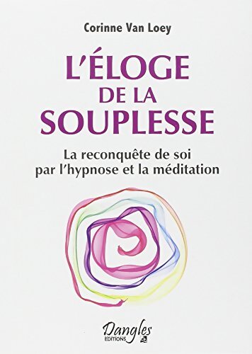 L'éloge de la souplesse - La reconquête de soi par l'hypnose et la méditation - Corinne Van Loey