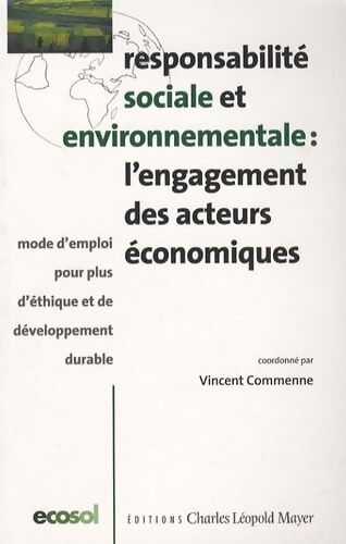 Responsabilité sociale et environnementale : L'engagement des acteurs économiques : Mode d'emploi pour plus d'éthique et de développement durable - Vincent Commenne